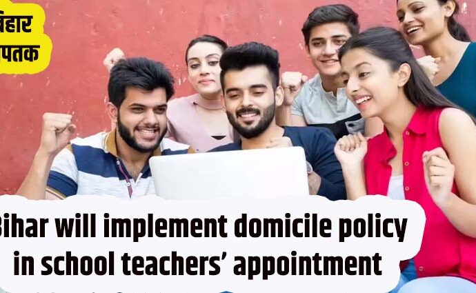 Bihar will implement domicile policy in school teachers’ appointment-Bihar Aaptak